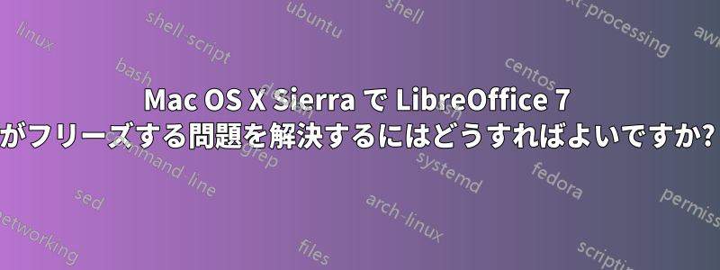 Mac OS X Sierra で LibreOffice 7 がフリーズする問題を解決するにはどうすればよいですか?