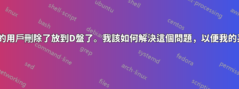 我不小心把C盤的用戶刪除了放到D盤了。我該如何解決這個問題，以便我的系統再次運作？