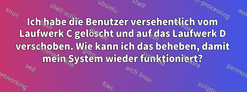 Ich habe die Benutzer versehentlich vom Laufwerk C gelöscht und auf das Laufwerk D verschoben. Wie kann ich das beheben, damit mein System wieder funktioniert?