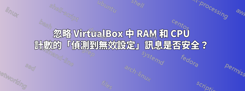 忽略 VirtualBox 中 RAM 和 CPU 計數的「偵測到無效設定」訊息是否安全？