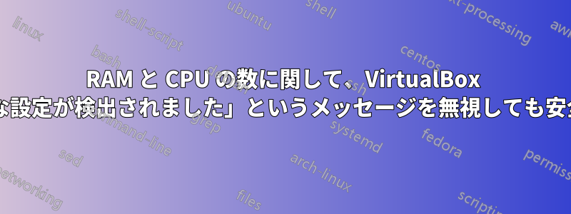 RAM と CPU の数に関して、VirtualBox で「無効な設定が検出されました」というメッセージを無視しても安全ですか?