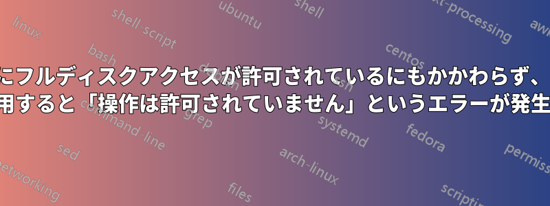 端末にフルディスクアクセスが許可されているにもかかわらず、find を使用すると「操作は許可されていません」というエラーが発生する