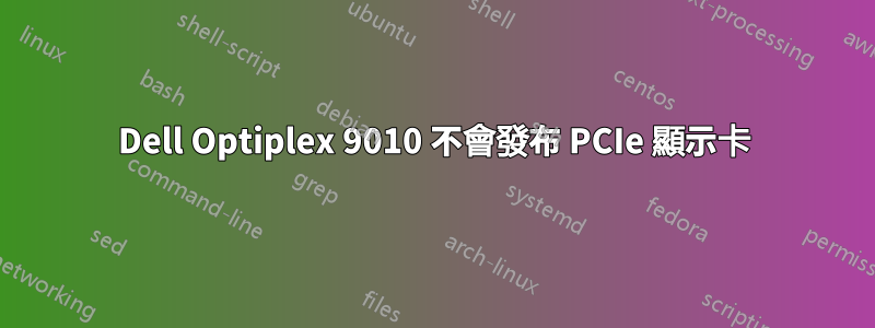 Dell Optiplex 9010 不會發布 PCIe 顯示卡