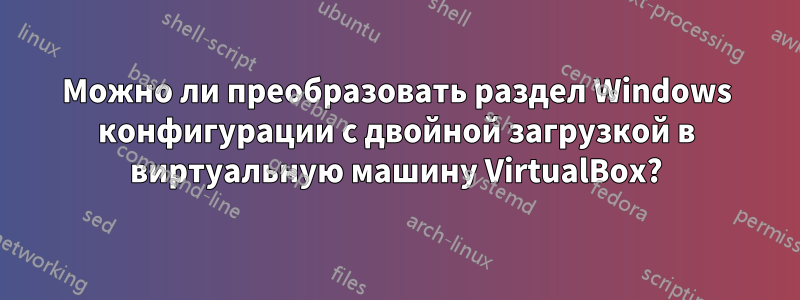 Можно ли преобразовать раздел Windows конфигурации с двойной загрузкой в виртуальную машину VirtualBox?