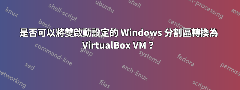 是否可以將雙啟動設定的 Windows 分割區轉換為 VirtualBox VM？