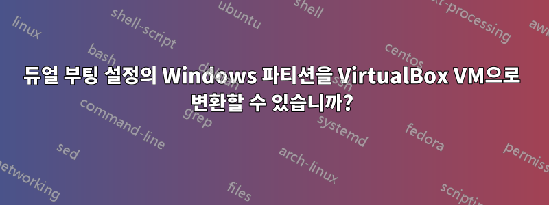 듀얼 부팅 설정의 Windows 파티션을 VirtualBox VM으로 변환할 수 있습니까?