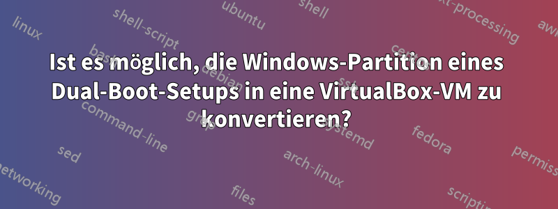 Ist es möglich, die Windows-Partition eines Dual-Boot-Setups in eine VirtualBox-VM zu konvertieren?