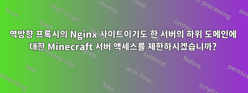 역방향 프록시의 Nginx 사이트이기도 한 서버의 하위 도메인에 대한 Minecraft 서버 액세스를 제한하시겠습니까?
