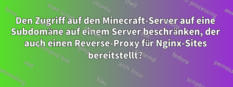 Den Zugriff auf den Minecraft-Server auf eine Subdomäne auf einem Server beschränken, der auch einen Reverse-Proxy für Nginx-Sites bereitstellt?