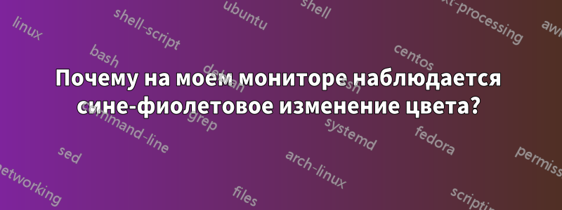 Почему на моем мониторе наблюдается сине-фиолетовое изменение цвета?