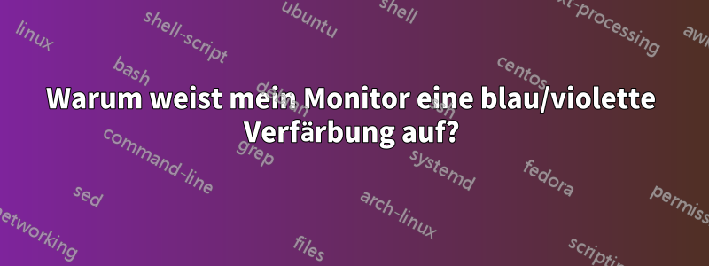 Warum weist mein Monitor eine blau/violette Verfärbung auf?