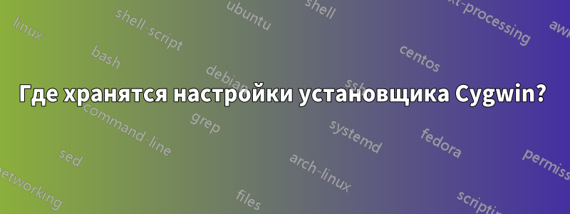 Где хранятся настройки установщика Cygwin?