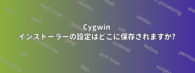 Cygwin インストーラーの設定はどこに保存されますか?