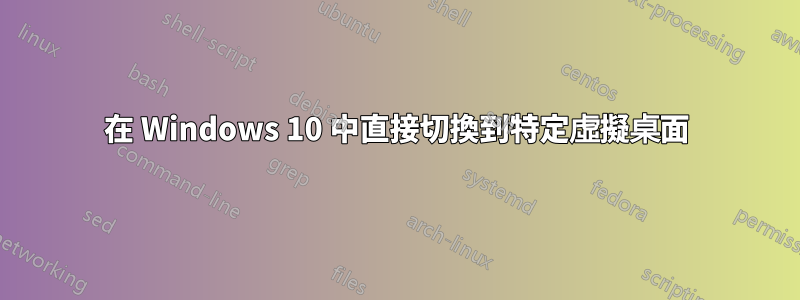 在 Windows 10 中直接切換到特定虛擬桌面