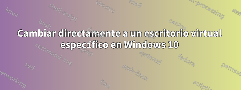 Cambiar directamente a un escritorio virtual específico en Windows 10
