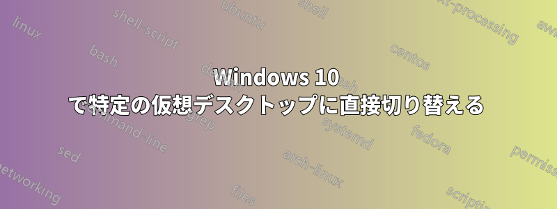 Windows 10 で特定の仮想デスクトップに直接切り替える