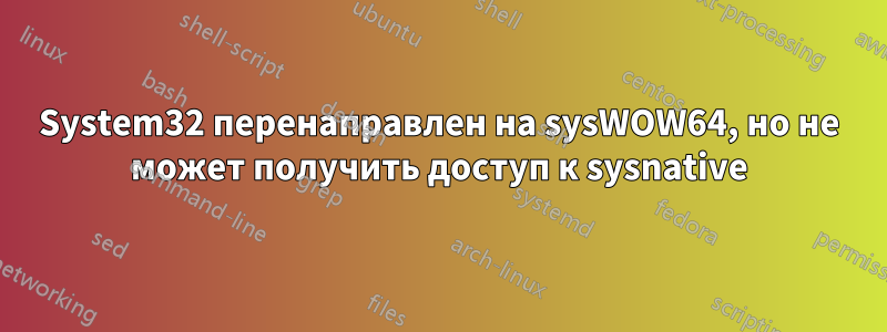 System32 перенаправлен на sysWOW64, но не может получить доступ к sysnative
