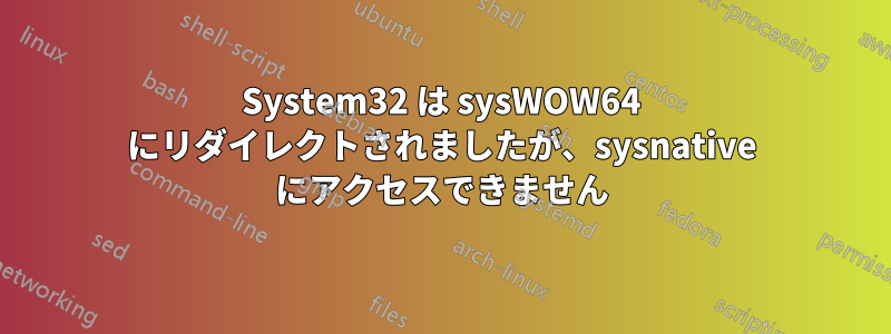 System32 は sysWOW64 にリダイレクトされましたが、sysnative にアクセスできません