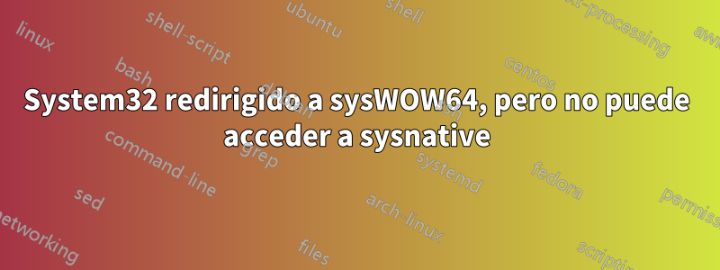 System32 redirigido a sysWOW64, pero no puede acceder a sysnative