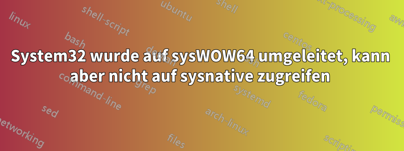 System32 wurde auf sysWOW64 umgeleitet, kann aber nicht auf sysnative zugreifen