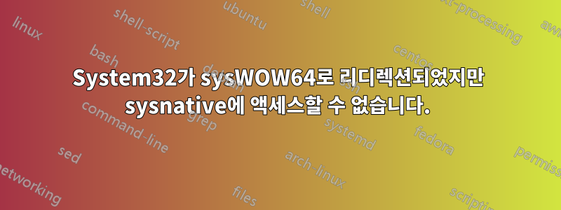 System32가 sysWOW64로 리디렉션되었지만 sysnative에 액세스할 수 없습니다.
