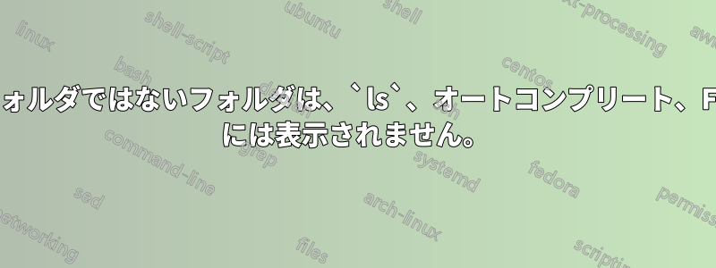 隠しフォルダではないフォルダは、`ls`、オートコンプリート、Finder には表示されません。