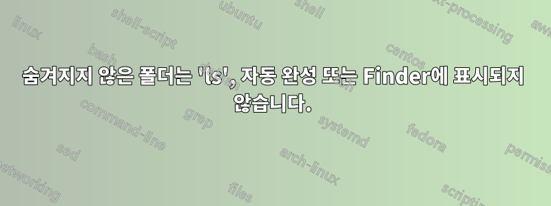 숨겨지지 않은 폴더는 'ls', 자동 완성 또는 Finder에 표시되지 않습니다.