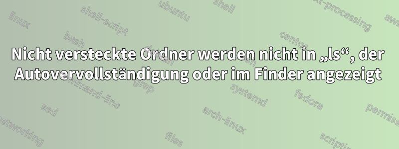 Nicht versteckte Ordner werden nicht in „ls“, der Autovervollständigung oder im Finder angezeigt
