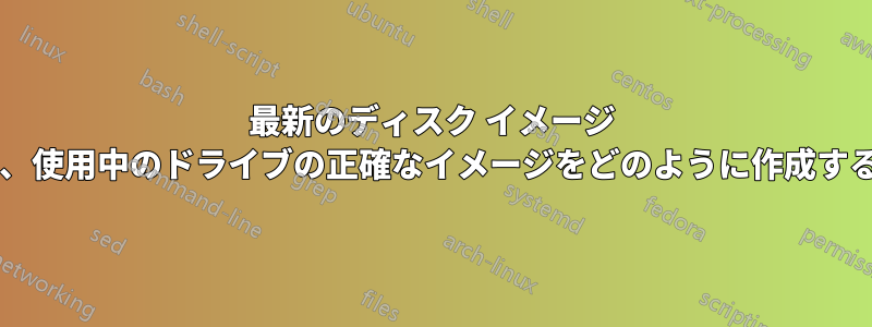 最新のディスク イメージ ソフトウェアは、使用中のドライブの正確なイメージをどのように作成するのでしょうか?
