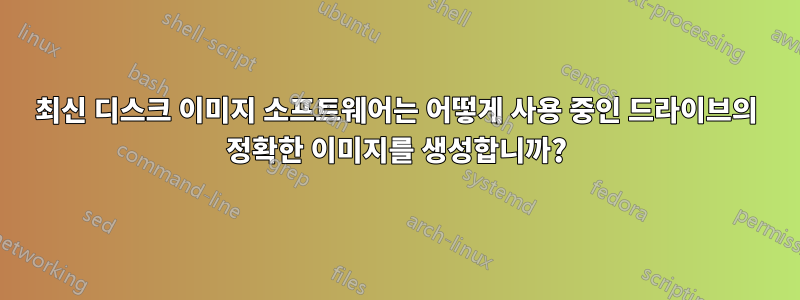 최신 디스크 이미지 소프트웨어는 어떻게 사용 중인 드라이브의 정확한 이미지를 생성합니까?