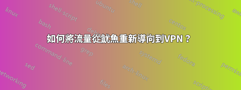如何將流量從魷魚重新導向到VPN？