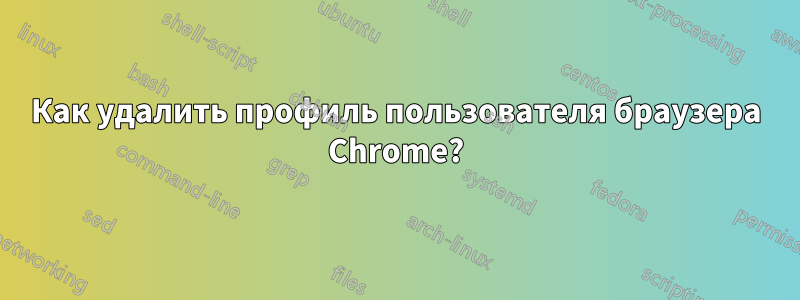 Как удалить профиль пользователя браузера Chrome?