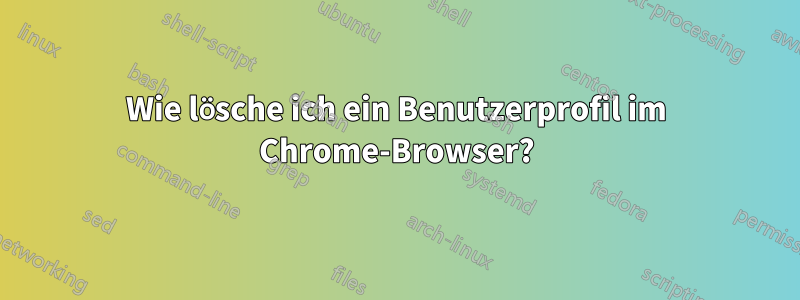 Wie lösche ich ein Benutzerprofil im Chrome-Browser?