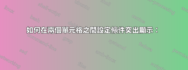 如何在兩個單元格之間設定條件突出顯示：