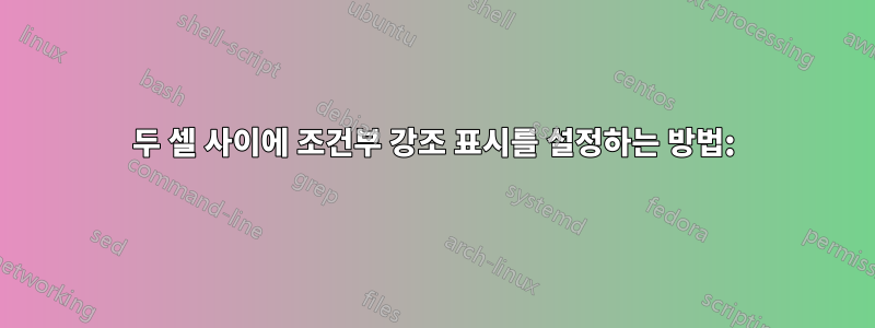 두 셀 사이에 조건부 강조 표시를 설정하는 방법: