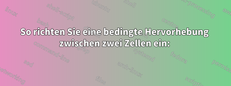 So richten Sie eine bedingte Hervorhebung zwischen zwei Zellen ein: