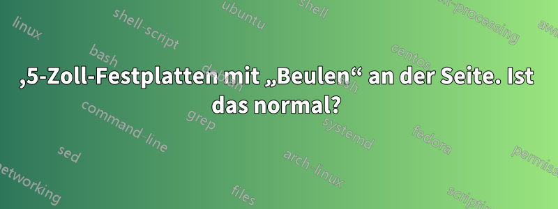 3,5-Zoll-Festplatten mit „Beulen“ an der Seite. Ist das normal?