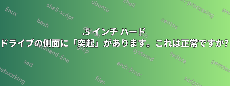 3.5 インチ ハード ドライブの側面に「突起」があります。これは正常ですか?