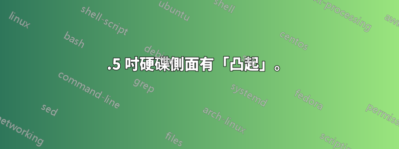 3.5 吋硬碟側面有「凸起」。
