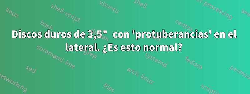 Discos duros de 3,5" con 'protuberancias' en el lateral. ¿Es esto normal?