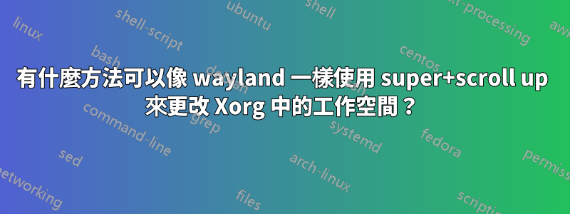 有什麼方法可以像 wayland 一樣使用 super+scroll up 來更改 Xorg 中的工作空間？