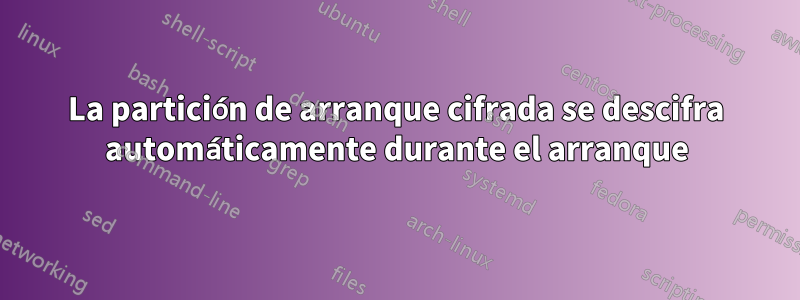 La partición de arranque cifrada se descifra automáticamente durante el arranque