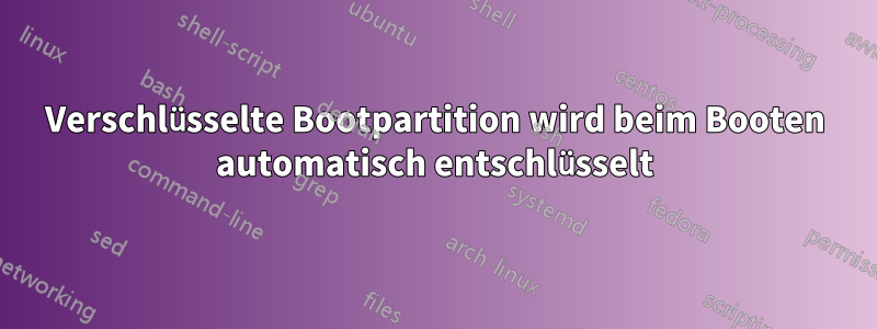 Verschlüsselte Bootpartition wird beim Booten automatisch entschlüsselt