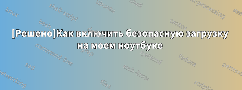 [Решено]Как включить безопасную загрузку на моем ноутбуке