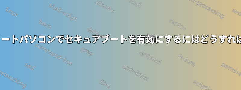 [解決済み]ノートパソコンでセキュアブートを有効にするにはどうすればいいですか