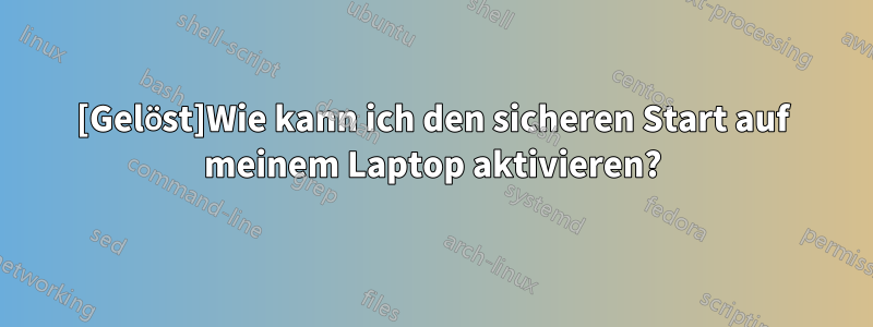 [Gelöst]Wie kann ich den sicheren Start auf meinem Laptop aktivieren?