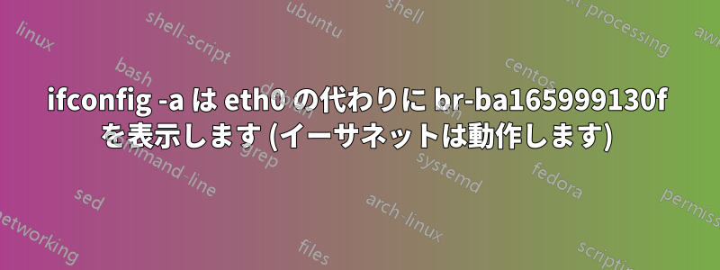 ifconfig -a は eth0 の代わりに br-ba165999130f を表示します (イーサネットは動作します)