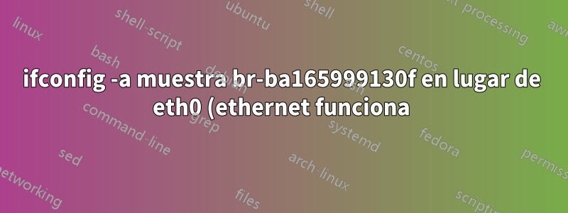 ifconfig -a muestra br-ba165999130f en lugar de eth0 (ethernet funciona)