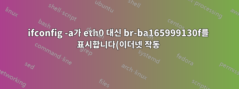 ifconfig -a가 eth0 대신 br-ba165999130f를 표시합니다(이더넷 작동).