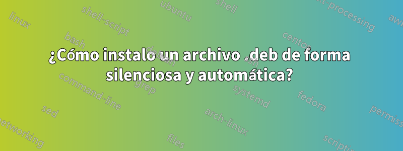 ¿Cómo instalo un archivo .deb de forma silenciosa y automática?